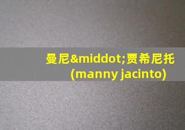 曼尼·贾希尼托(manny jacinto)